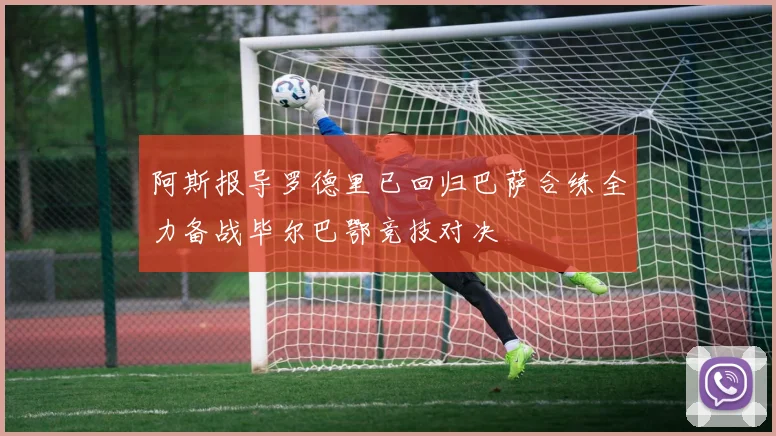 阿斯报导罗德里已回归巴萨合练全力备战毕尔巴鄂竞技对决