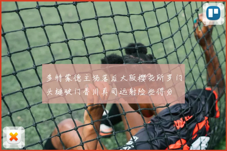 多特蒙德主场落后大阪樱花所罗门头槌破门香川真司远射险些得分