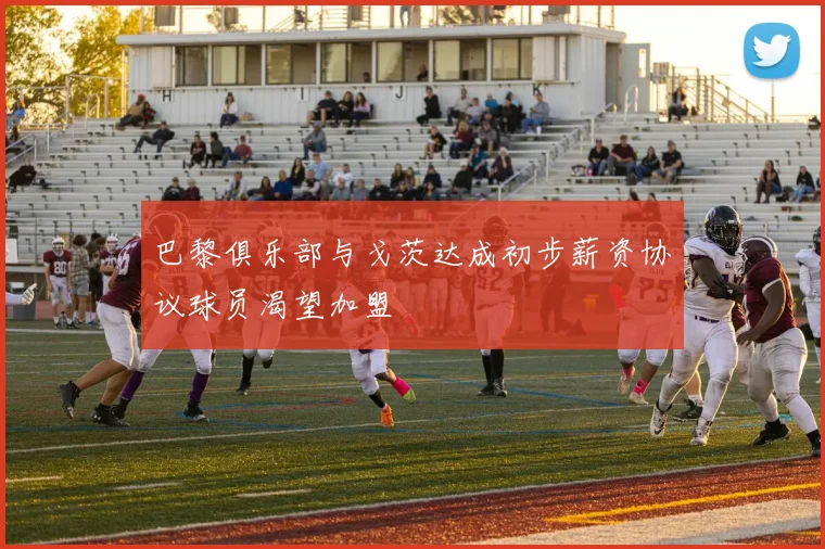 巴黎俱乐部与戈茨达成初步薪资协议球员渴望加盟