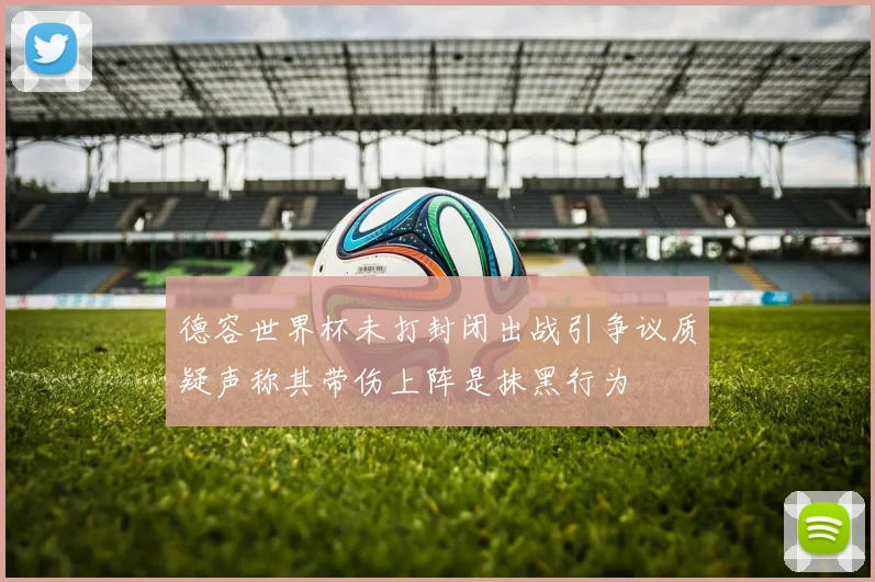德容世界杯未打封闭出战引争议质疑声称其带伤上阵是抹黑行为